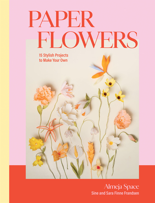 Paper Flowers: 15 Stylish Projects To Make Your Own - Finne Frandsen, Sara, and Finne Frandsen, Sine