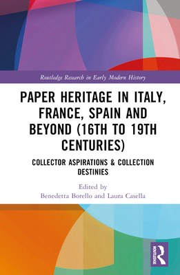 Paper Heritage in Italy, France, Spain and Beyond (16th to 19th Centuries): Collector Aspirations & Collection Destinies - Borello, Benedetta (Editor), and Casella, Laura (Editor)