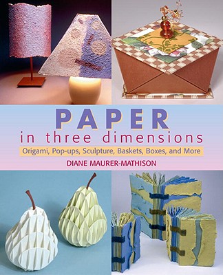 Paper in Three Dimensions: Origami, Pop-Ups, Sculpture, Baskets, Boxes, and More - Maurer-Mathison, Diane V