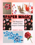 Paper Magic: The Beginner's Guide to Easy Origami Creations