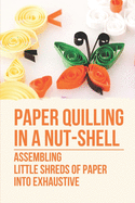Paper Quilling In A Nut-Shell: Assembling Little Shreds Of Paper Into Exhaustive: How To Make Quilling Paper