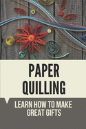 Paper Quilling: Learn How To Make Great Gifts: Materials Of Paper Quilling