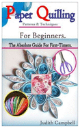 PAPER QUILLING Patterns & Techniques For Beginners-: The Absolute Guide For First-Timers & Experts.