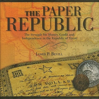 Paper Republic: The Struggle for Money, Credit and Independence in the Republic of Texas - Bevill, James P