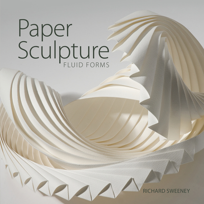 Paper Sculpture: Fluid Forms - Sweeney, Richard