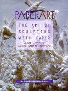 Paperart: The Art of Sculpting with Paper, a Step-By-Step Guide and Showcase