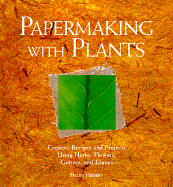 Papermaking with Plants: Creative Recipes and Projects Using Herbs, Flowers, Grasses, and Leaves