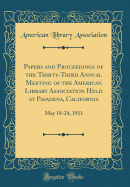 Papers and Proceedings of the Thirty-Third Annual Meeting of the American Library Association Held at Pasadena, California: May 18-24, 1911 (Classic Reprint)