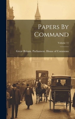 Papers By Command; Volume 11 - Great Britain Parliament House of C (Creator)