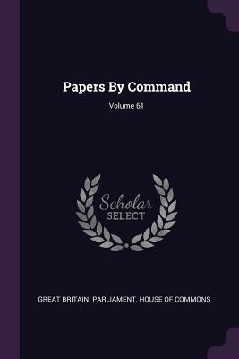 Papers By Command; Volume 61 - Great Britain Parliament House of Comm (Creator)