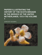 Papers Illustrating the History of the Scots Brigade in the Service of the United Netherlands, 1572-1782: The War of the Spanish Succession, 1698-1712. the Period of Peace, 1713-1742. the War of the Austrian Succession, 1742-1749. the Last Days of the Bri