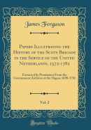 Papers Illustrating the History of the Scots Brigade in the Service of the United Netherlands, 1572-1782, Vol. 2: Extracted by Permission from the Government Archives at the Hague; 1698-1782 (Classic Reprint)