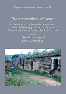 Papers in Italian Archaeology VII: The Archaeology of Death: Proceedings of the Seventh Conference of Italian Archaeology held at the National University of Ireland, Galway, April 16-18, 2016