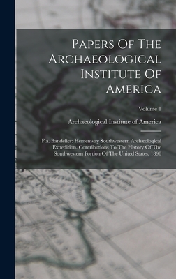 Papers Of The Archaeological Institute Of America: F.a. Bandelier: Hemenway Southwestern Archological Expedition. Contributions To The History Of The Southwestern Portion Of The United States. 1890; Volume 1 - Archaeological Institute of America (Creator)