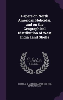 Papers on North American Helicid, and on the Geographical Distribution of West India Land Shells - Cooper, J G 1830-1902, and Bland, Thomas