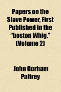 Papers on the Slave Power, First Published in the "Boston Whig." (Volume 2)