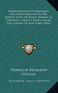 Papers Relating To Pemaquid And Parts Adjacent In The Present State Of Maine, Known As Cornwall County, When Under The Colony Of New York (1856)