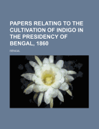 Papers Relating to the Cultivation of Indigo in the Presidency of Bengal, 1860