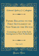 Papers Relating to the First Settlement of New York by the Dutch, Vol. 1 of 2: Containing a List of the Early Immigrants to New Netherland (Classic Reprint)