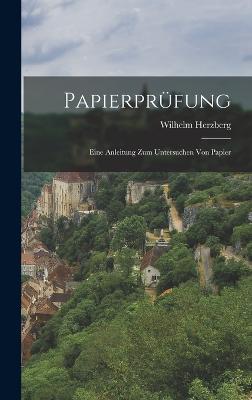 Papierprfung: Eine Anleitung Zum Untersuchen Von Papier - Herzberg, Wilhelm