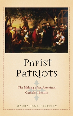 Papist Patriots: The Making of an American Catholic Identity - Farrelly, Maura Jane