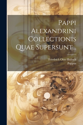 Pappi Alexandrini Collectionis Quae Supersunt... - Alexandria ), Pappus (of, and Friedrich Otto Hultsch (Creator)