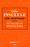 Para Insultar Con Propiedad. Diccionario de Insultos / How to Insult with Meanin G.Dictionary of Insults