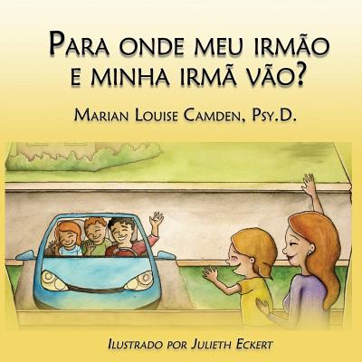 Para onde meu irm?o e minha irm? v?o?: Uma est?ria para as crian?as mais novas nas fam?lias recasadas e recompostas - Eckert, Julieth (Illustrator), and Camden Psy D, Marian Louise