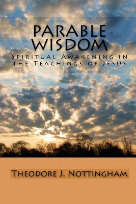 Parable Wisdom: Spiritual Awakening in the Teachings of Jesus - Nottingham, Theodore J