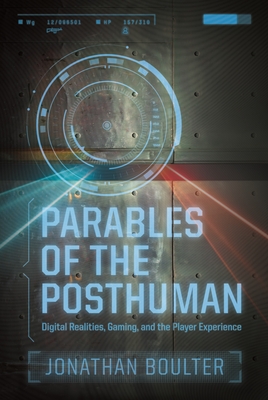 Parables of the Posthuman: Digital Realities, Gaming, and the Player Experience - Pa