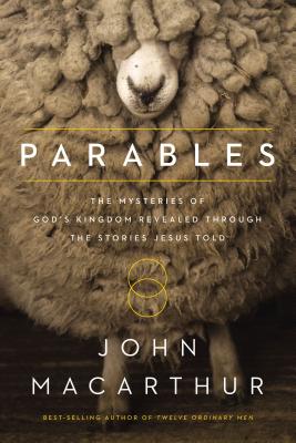 Parables: The Mysteries of God's Kingdom Revealed Through the Stories Jesus Told - MacArthur, John F