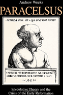 Paracelsus: Speculative Theory and the Crisis of the Early Reformation