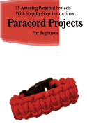 Paracord Projects: 15 Amazing Paracord Projects with Step-By-Step Instructions for Beginners: (Paracord Bracelet, Paracord Survival Belt, Paracord Hammock)
