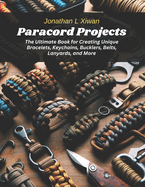 Paracord Projects: The Ultimate Book for Creating Unique Bracelets, Keychains, Bucklers, Belts, Lanyards, and More