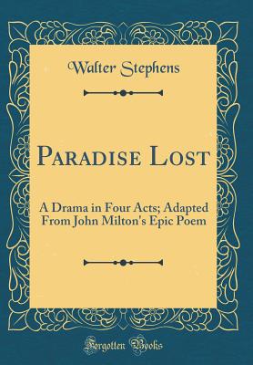 Paradise Lost: A Drama in Four Acts; Adapted from John Milton's Epic Poem (Classic Reprint) - Stephens, Walter