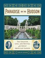 Paradise on the Hudson: The Creation, Loss, and Revival of a Great American Garden