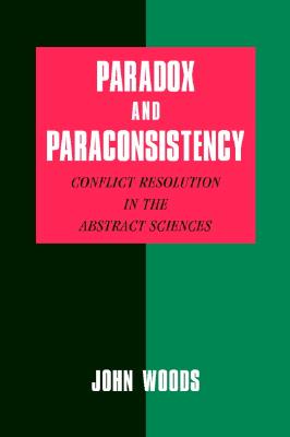 Paradox and Paraconsistency: Conflict Resolution in the Abstract Sciences - Woods, John