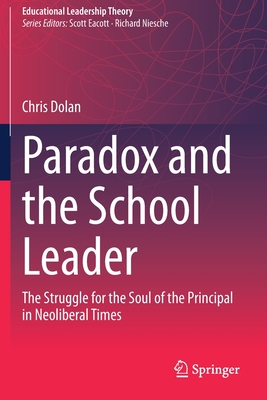 Paradox and the School Leader: The Struggle for the Soul of the Principal in Neoliberal Times - Dolan, Chris