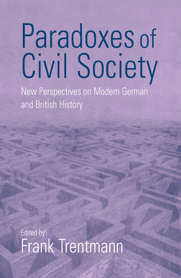 Paradoxes of Civil Society: New Perspectives on Modern German and British History - Trentmann, Frank (Editor)