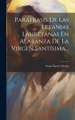 Parafrasis de Las Letanias Lauretanas En Alabanza de La Virgen Santisima... - Dornn, Franz Xavier