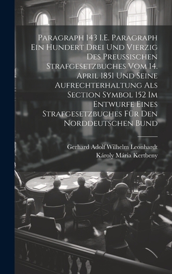 Paragraph 143 I.E. Paragraph Ein Hundert Drei Und Vierzig Des Preussischen Strafgesetzbuches Vom 14. April 1851 Und Seine Aufrechterhaltung Als Section Symbol 152 Im Entwurfe Eines Strafgesetzbuches Fr Den Norddeutschen Bund - Kertbeny, Kroly Mria, and Leonhardt, Gerhard Adolf Wilhelm