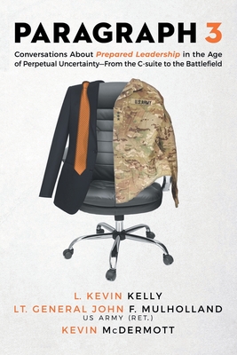 Paragraph 3: Conversations About Prepared Leadership in the Age of Perpetual Uncertainty -- From the C-Suite to the Battlefield - Kelly, L Kevin, and Mulholland, Lt General John F, and McDermott, Kevin