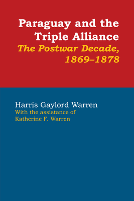 Paraguay and the Triple Alliance: The Postwar Decade, 1869-1878 - Warren, Harris Gaylord