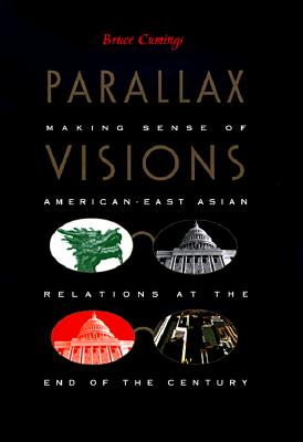 Parallax Visions: Making Sense of American-East Asian Relations at the End of the Century - Cumings, Bruce, Mr.