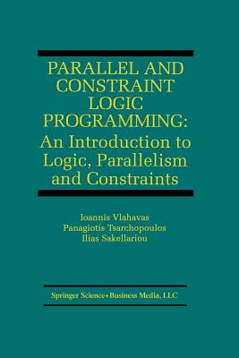 Parallel and Constraint Logic Programming: An Introduction to Logic, Parallelism and Constraints - Vlahavas, Ioannis, and Tsarchopoulos, Panagiotis, and Sakellariou, Ilias