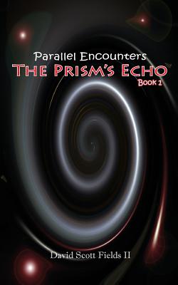 Parallel Encounters - The Prism's Echo - Fields, David Scott, II