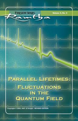 Parallel Lifetimes: Fluctuations in the Quantum Field Fireside Series Volume 3 Number 3 - Ramtha