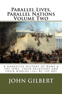 Parallel Lives, Parallel Nations Volume Two: A narrative history of Rome & the Jews, their relations and their worlds (161 BC-135 AD) - Gilbert, John, Sir