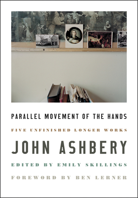 Parallel Movement of the Hands: Five Unfinished Longer Works - Ashbery, John, and Lerner, Ben (Foreword by)