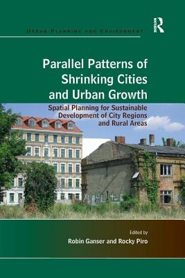 Parallel Patterns of Shrinking Cities and Urban Growth: Spatial Planning for Sustainable Development of City Regions and Rural Areas - Piro, Rocky, and Ganser, Robin (Editor)
